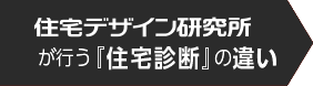 住宅デザイン研究所が行う『住宅診断』の違い